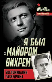 Купить Я был «майором Вихрем». Воспоминания разведчика — Фото №1
