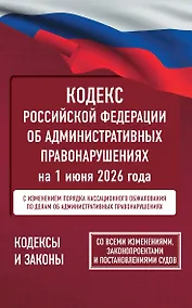 Купить Кодекс Российской Федерации об административных правонарушениях на 1 июня 2026 года. Со всеми изменениями, законопроектами и постановлениями судов — Фото №1