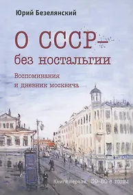 Купить О СССР - без ностальгии. Воспоминания и дневник москвича. Книга первая. 30–80-е годы — Фото №1