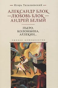 Купить Александр Блок - Любовь Блок - Андрей Белый. Пьеро, Коломбина, Арлекин...: привал комедиантов — Фото №1