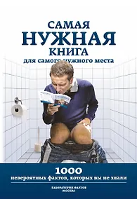 Купить Самая нужная книга для самого нужного места. 1000 невероятных фактов, которых вы не знали — Фото №1
