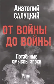 Купить От войны до войны. Потаённые смыслы эпохи. Роман — Фото №1