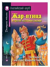 Купить Жар-птица и другие чудесные сказки/The Firebird and Other Wonderful Tales. Домашнее чтение с заданиями по ФГОС. Английский клуб — Фото №1