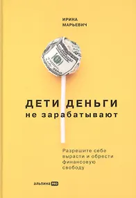 Купить Дети деньги не зарабатывают. Разрешите себе вырасти и обрести финансовую свободу — Фото №1
