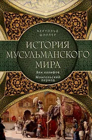 Купить История мусульманского мира: Век халифов. Монгольский период — Фото №1