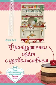 Купить Француженки едят с удовольствием. Уроки любви и кулинарии от современной Джулии Чайлд — Фото №1