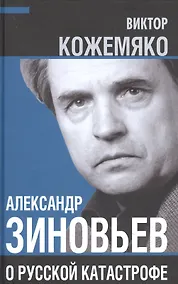 Купить Александр Зиновьев о русской катастрофе. Из бесед с Виктором Кожемяко — Фото №1