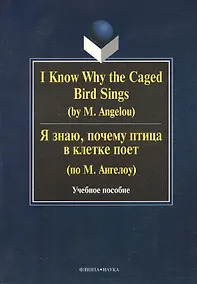 Купить I Know Why the Caged Bird Sings ( by M. Angelou) Я знаю почему птица в клетке поет ( по М. Ангелоу): Учеб пособие / Бабич Г.Н. — Фото №1