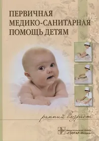 Купить Первичная медико-санитарная помощь детям (ранний возраст). Учебное пособие — Фото №1