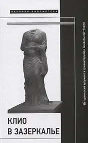 Купить Клио в зазеркалье: Исторический аргумент в гуманитарной и социальной теории — Фото №1