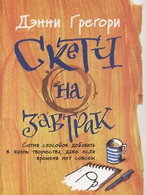 Купить Скетч на завтрак: Сотня способов добавить в жизнь творчества, даже если времени нет совсем — Фото №1