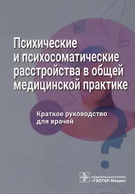 Купить Психические и психосоматические расстройства в общей медицинской практике. Краткое руководство для врачей — Фото №1