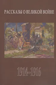 Купить Рассказы о Великой войне. Повести и рассказы о Первой мировой войне, написанные ее участниками и современниками. Сборник — Фото №1