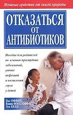 Купить Отказаться от антибиотиков: Пособие для родителей по лечению простудных заболеваний, ушных инфекций — Фото №1