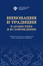 Купить Инновации и традиции в арабистике и исламоведении. Сборник статей в честь профессора Олега Ивановича Редькина — Фото №1
