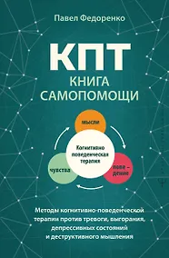 Купить КПТ: книга самопомощи. Методы когнитивно-поведенческой терапии против тревоги, выгорания, депрессивных состояний и деструктивного мышления — Фото №1