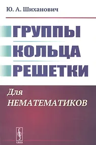 Купить Группы. Кольца. Решетки: Для нематематиков — Фото №1