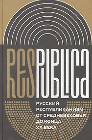 Купить Res Publica. Русский республиканизм от Средневековья до конца XX века. Коллективная монография — Фото №1