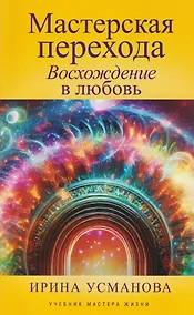 Купить Мастерская перехода. Восхождение в Любовь. Учебник Мастера Жизни — Фото №1