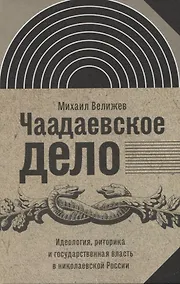 Купить Чаадаевское дело: Идеология, риторика и государственная власть в николаевской России — Фото №1