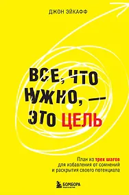 Купить Все, что нужно, — это цель. План из трех шагов для избавления от сомнений и раскрытия своего потенциала — Фото №1