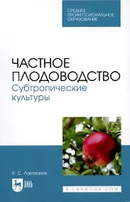 Купить Частное плодоводство. Субтропические культуры. Учебное пособие — Фото №1