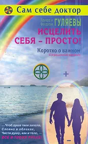 Купить Исцелить себя - просто! Коротко о важном. Сокращенный вариант / (мягк) (Сам себе доктор). Гуляевы Э. и Ф. (Диля) — Фото №1