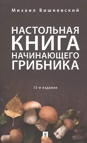 Купить Настольная книга начинающего грибника.-15-е изд. — Фото №1