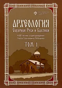 Купить Археология Северной Руси и Балтики: К 80-летию со дня рождения Глеба Сергеевич Лебедева: в 2 т. Т 1 — Фото №1