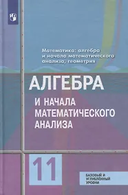 Купить Колягин. Математика: алгебра и начала математического анализа, геометрия. Алгебра и начала мат. анализа 11 класс  Базовый и углубл. уровни. Учебник. — Фото №1