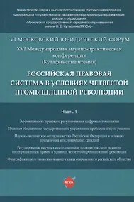 Купить Российская правовая система в условиях четвертой промышленной революции. VI Московский юридический форум. XVI Международная научно-практическая конференция (Кутафинские чтения). В 3-х частях. Часть 1 — Фото №1