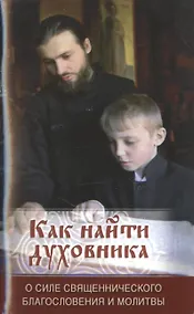 Купить Как найти духовника. О силе священнического благословения и молитвы — Фото №1