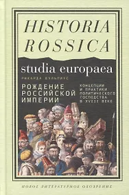 Купить Рождение Российской империи. Концепции и практики политического господства в XVIII веке — Фото №1