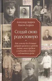 Купить Создай свою родословную. Как самому без больших затрат времени и средств найти своих предков и написать историю собственного рода — Фото №1