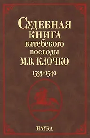 Купить Судебная книга витебского воеводы М.В. Клочко. 1533-1540 — Фото №1