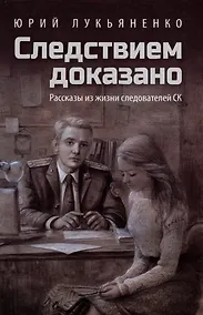 Купить Следствием доказано: рассказы из жизни следователей СК — Фото №1
