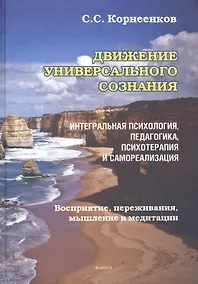 Купить Движение Универсального Сознания. Интегральная психология, педагогика, психотерапия и самореализация. Восприятие, переживания, мышление в медитации : монография — Фото №1