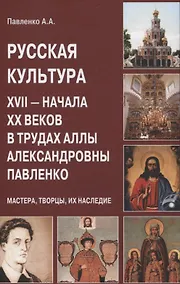 Купить Русская культура XVII — начала XX веков в трудах Аллы Александровны Павленко (Мастера, Творцы, их Наследие) — Фото №1