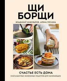 Купить ЩиБорщи. Счастье есть дома. Книга быстрых жизненных рецептов для начинающих — Фото №1