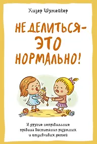 Купить Не делиться - это нормально! И другие неправильные правила воспитания разумных и отзывчивых детей — Фото №1