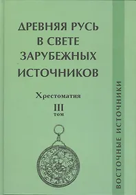 Купить Древняя Русь в свете зарубежных источников. Том 3: Восточные источники. Хрестоматия — Фото №1
