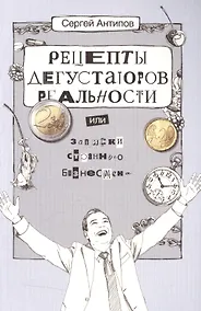 Купить Рецепты дегустаторов реальности или записки странного бизнесмена (2 изд) (м) Антипов — Фото №1