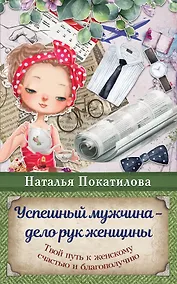 Купить Успешный мужчина - дело рук женщины. Твой путь к женскому счастью и благополучию — Фото №1