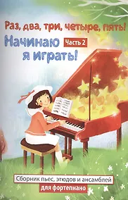 Купить Раз,два,три,четыре,пять! Начинаю я играть! : часть II  : сборник пьес, этюдов и ансамблей для фортепиано — Фото №1