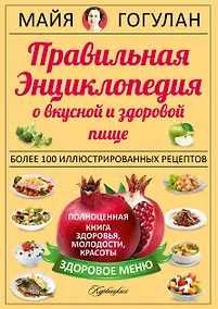 Купить Правильная энциклопедия о вкусной и здоровой пище = Кухня здоровья, молодости, красоты — Фото №1