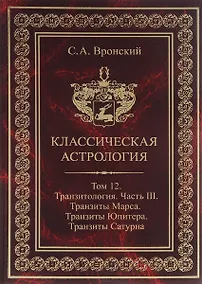 Купить Классическая астрология. Том 12. Транзитология. Часть 3.Транзиты Марса. Транзиты Юпитера. Транзиты Сатурна. — Фото №1