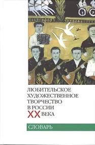 Купить Любительское художественное творчество в России XX века. Словарь — Фото №1
