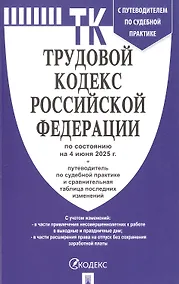 Купить Трудовой кодекс Российской Федерации по состоянию на 4 июня 2025 г. + путеводитель по судебной практике и сравнительная таблица последних изменений — Фото №1