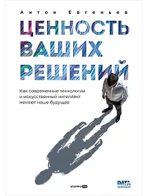 Купить Ценность ваших решений. Как современные технологии и искусственный интеллект меняют наше будущее — Фото №1