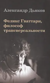 Купить Феликс Гваттари философ трансверсальности (Дьяков) — Фото №1